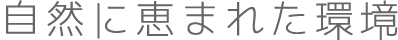 自然に恵まれた環境