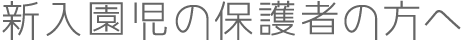新入園児の保護者の方へ